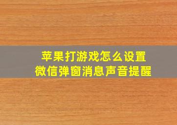 苹果打游戏怎么设置微信弹窗消息声音提醒