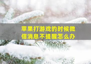 苹果打游戏的时候微信消息不提醒怎么办