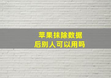 苹果抹除数据后别人可以用吗