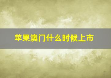 苹果澳门什么时候上市