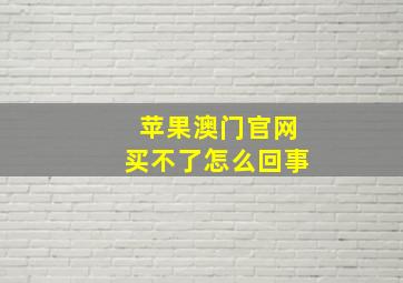 苹果澳门官网买不了怎么回事