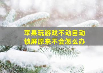 苹果玩游戏不动自动锁屏原来不会怎么办