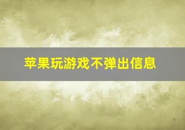 苹果玩游戏不弹出信息