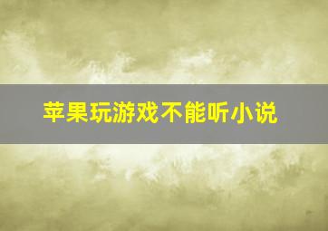 苹果玩游戏不能听小说