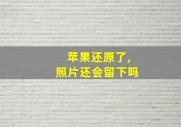 苹果还原了,照片还会留下吗