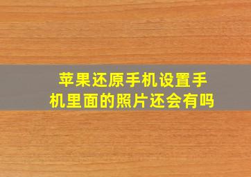 苹果还原手机设置手机里面的照片还会有吗