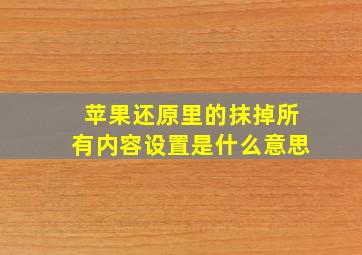 苹果还原里的抹掉所有内容设置是什么意思