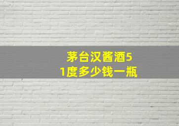 茅台汉酱酒51度多少钱一瓶