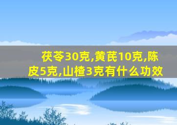 茯苓30克,黄芪10克,陈皮5克,山楂3克有什么功效