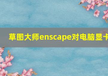 草图大师enscape对电脑显卡