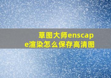 草图大师enscape渲染怎么保存高清图