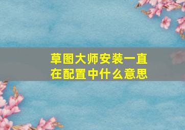 草图大师安装一直在配置中什么意思