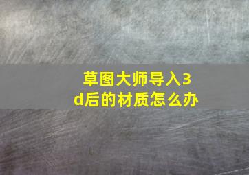 草图大师导入3d后的材质怎么办