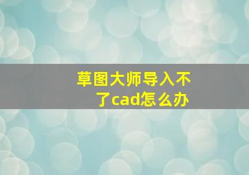 草图大师导入不了cad怎么办