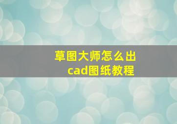 草图大师怎么出cad图纸教程