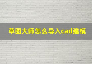 草图大师怎么导入cad建模