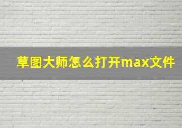 草图大师怎么打开max文件