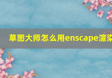 草图大师怎么用enscape渲染