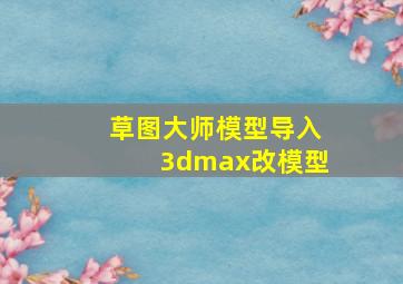 草图大师模型导入3dmax改模型