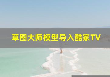 草图大师模型导入酷家TV