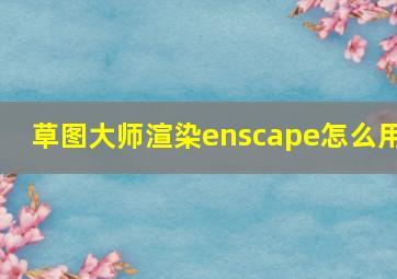 草图大师渲染enscape怎么用