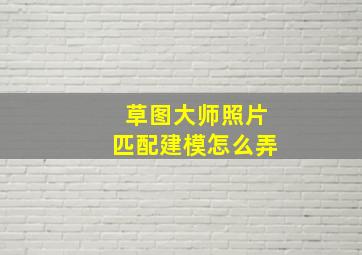 草图大师照片匹配建模怎么弄