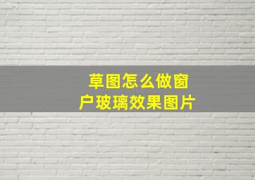 草图怎么做窗户玻璃效果图片