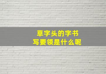 草字头的字书写要领是什么呢