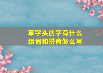 草字头的字有什么组词和拼音怎么写