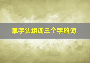 草字头组词三个字的词