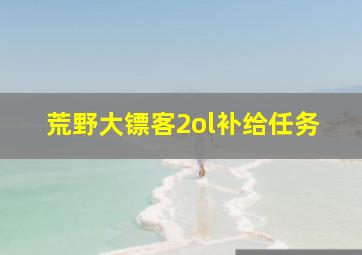 荒野大镖客2ol补给任务