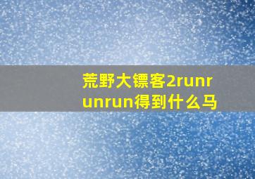 荒野大镖客2runrunrun得到什么马