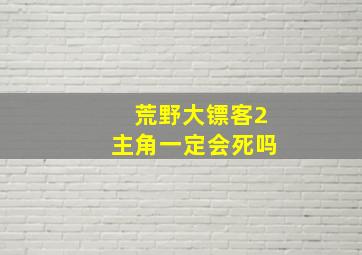 荒野大镖客2主角一定会死吗