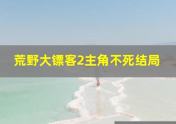 荒野大镖客2主角不死结局