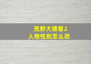 荒野大镖客2人物性别怎么改