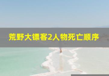 荒野大镖客2人物死亡顺序