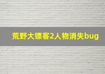 荒野大镖客2人物消失bug