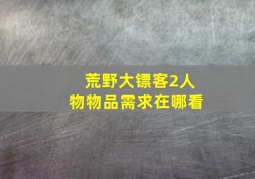 荒野大镖客2人物物品需求在哪看