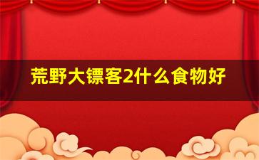 荒野大镖客2什么食物好