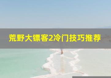 荒野大镖客2冷门技巧推荐