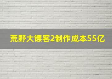 荒野大镖客2制作成本55亿