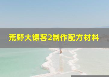 荒野大镖客2制作配方材料