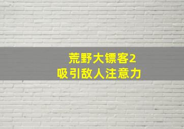 荒野大镖客2吸引敌人注意力