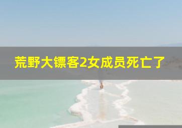 荒野大镖客2女成员死亡了