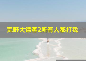 荒野大镖客2所有人都打我