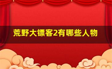 荒野大镖客2有哪些人物