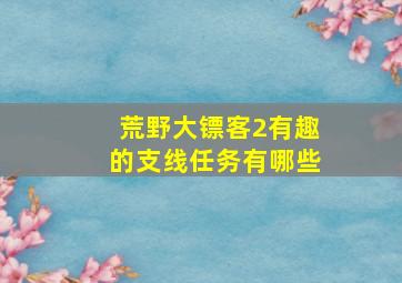 荒野大镖客2有趣的支线任务有哪些