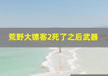 荒野大镖客2死了之后武器