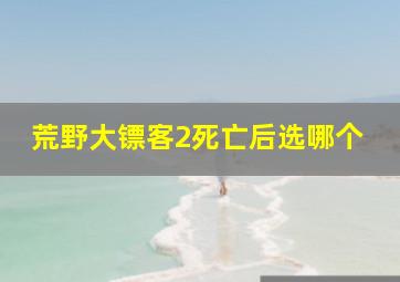 荒野大镖客2死亡后选哪个