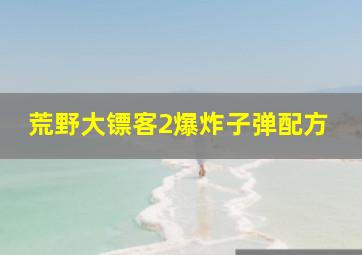 荒野大镖客2爆炸子弹配方